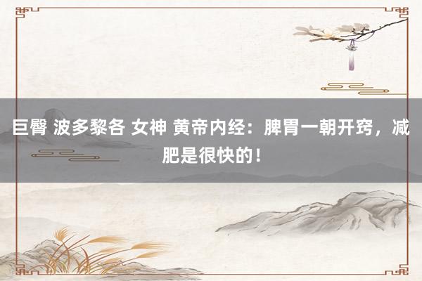 巨臀 波多黎各 女神 黄帝内经：脾胃一朝开窍，减肥是很快的！