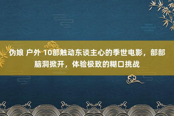 伪娘 户外 10部触动东谈主心的季世电影，部部脑洞掀开，体验极致的糊口挑战