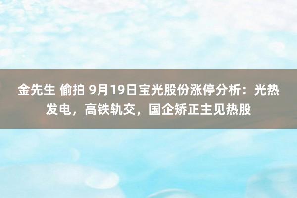 金先生 偷拍 9月19日宝光股份涨停分析：光热发电，高铁轨交，国企矫正主见热股