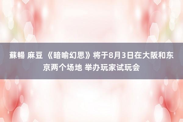 蘇暢 麻豆 《暗喻幻思》将于8月3日在大阪和东京两个场地 举办玩家试玩会