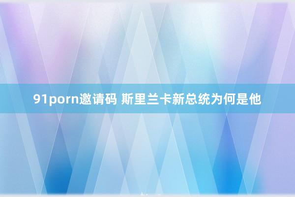 91porn邀请码 斯里兰卡新总统为何是他