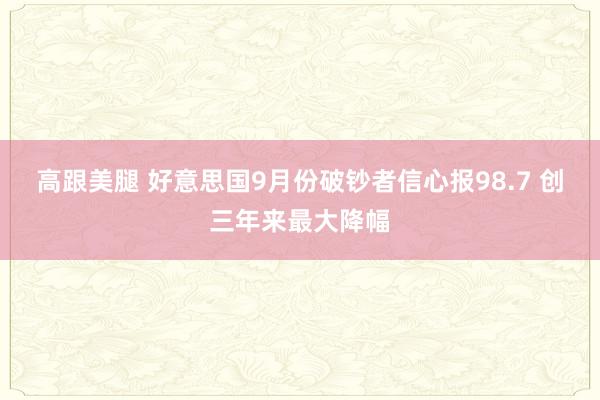 高跟美腿 好意思国9月份破钞者信心报98.7 创三年来最大降幅