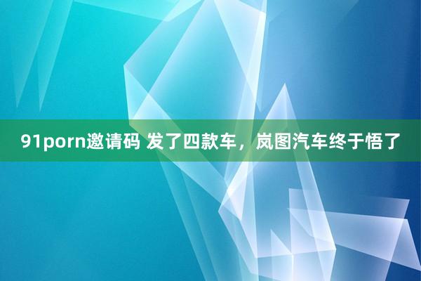 91porn邀请码 发了四款车，岚图汽车终于悟了