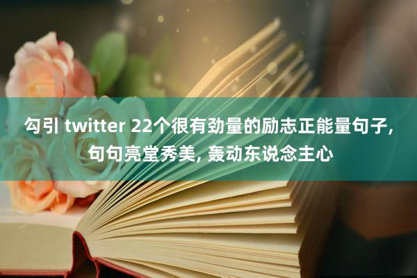 勾引 twitter 22个很有劲量的励志正能量句子， 句句亮堂秀美， 轰动东说念主心