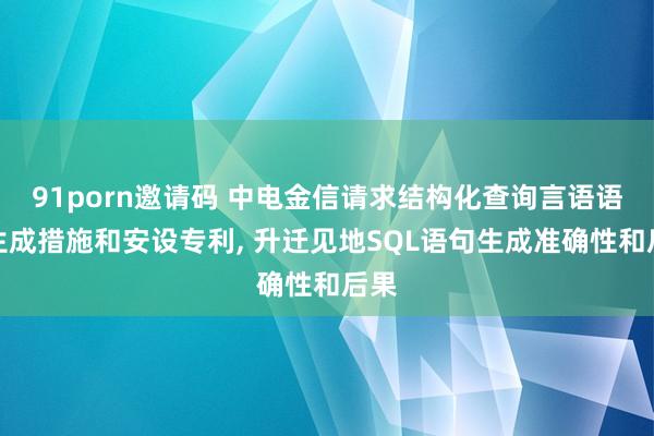 91porn邀请码 中电金信请求结构化查询言语语句生成措施和安设专利， 升迁见地SQL语句生成准确性和后果