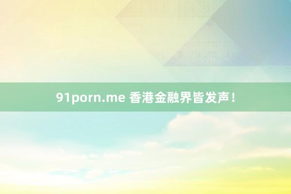 91porn.me 香港金融界皆发声！