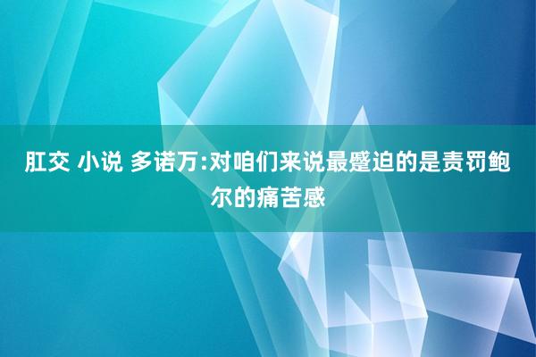 肛交 小说 多诺万:对咱们来说最蹙迫的是责罚鲍尔的痛苦感