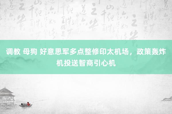 调教 母狗 好意思军多点整修印太机场，政策轰炸机投送智商引心机