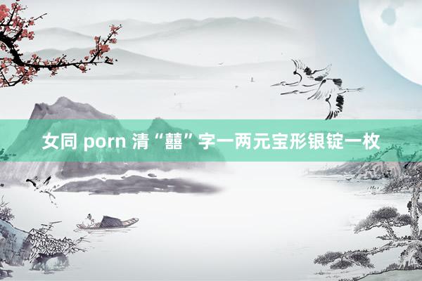 女同 porn 清“囍”字一两元宝形银锭一枚