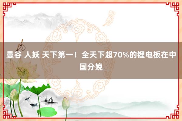 曼谷 人妖 天下第一！全天下超70%的锂电板在中国分娩