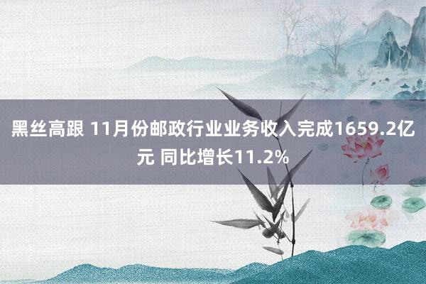 黑丝高跟 11月份邮政行业业务收入完成1659.2亿元 同比增长11.2%