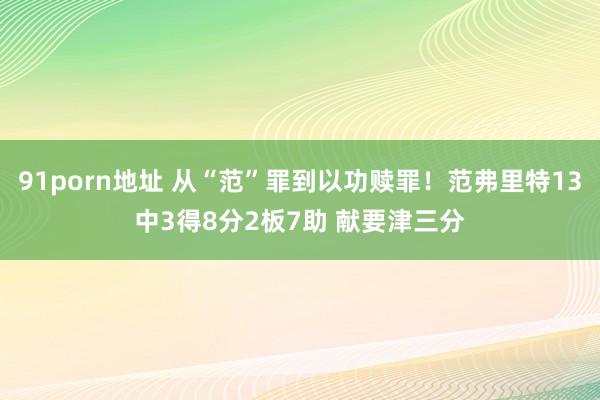 91porn地址 从“范”罪到以功赎罪！范弗里特13中3得8分2板7助 献要津三分