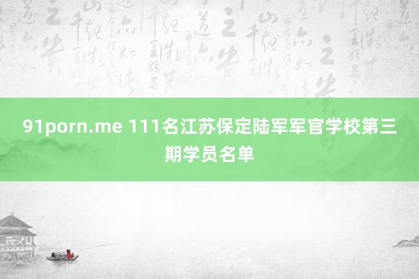 91porn.me 111名江苏保定陆军军官学校第三期学员名单