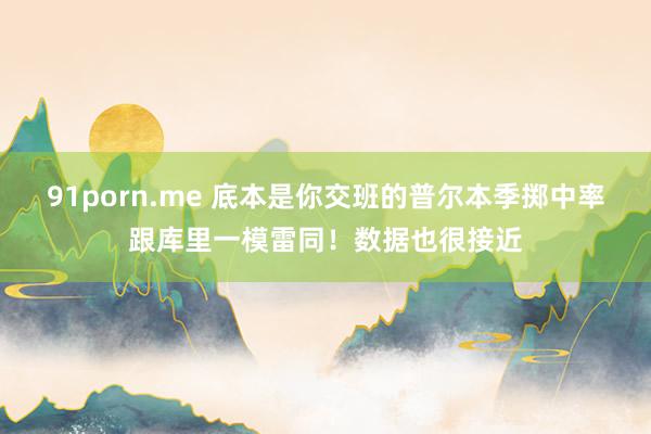 91porn.me 底本是你交班的普尔本季掷中率跟库里一模雷同！数据也很接近