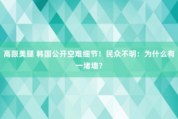 高跟美腿 韩国公开空难细节！民众不明：为什么有一堵墙？