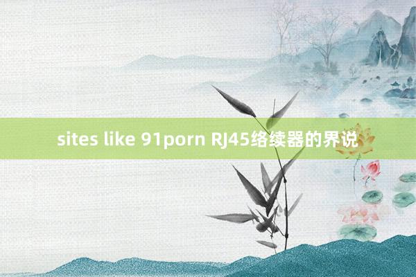 sites like 91porn RJ45络续器的界说