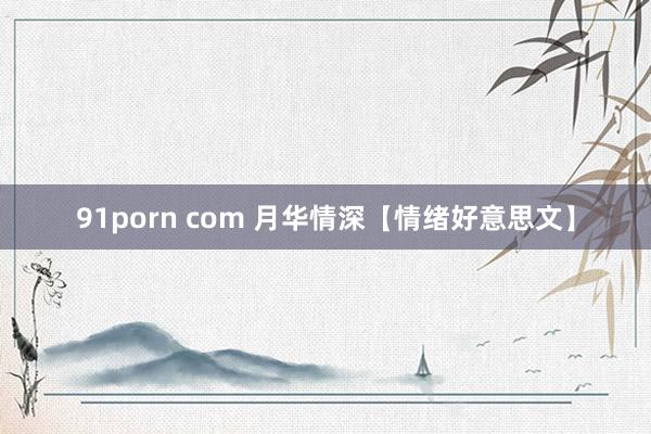 91porn com 月华情深【情绪好意思文】