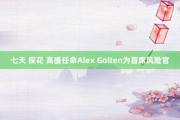 七天 探花 高盛任命Alex Golten为首席风险官