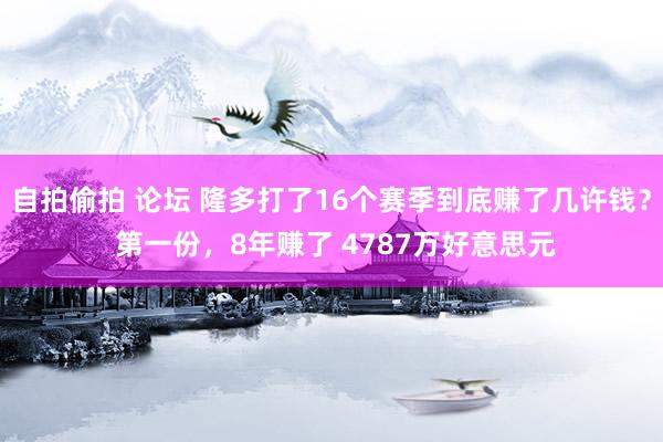 自拍偷拍 论坛 隆多打了16个赛季到底赚了几许钱？ 第一份，8年赚了 4787万好意思元