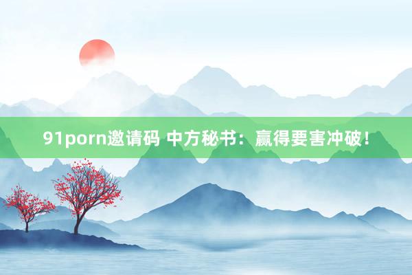 91porn邀请码 中方秘书：赢得要害冲破！