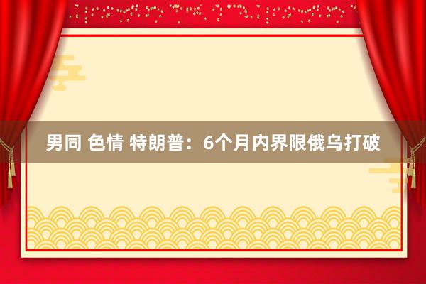 男同 色情 特朗普：6个月内界限俄乌打破