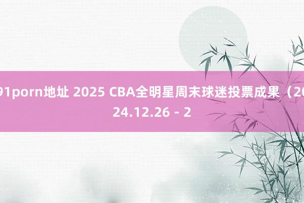 91porn地址 2025 CBA全明星周末球迷投票成果（2024.12.26 - 2