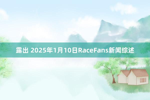 露出 2025年1月10日RaceFans新闻综述