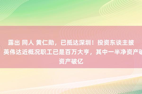 露出 同人 黄仁勋，已抵达深圳！投资东谈主披露：英伟达近概况职工已是百万大亨，其中一半净资产破亿